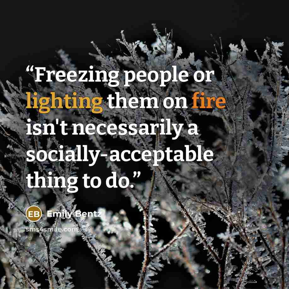 “Freezing people or lighting them on fire isn't necessarily a socially-acceptable thing to do.” quote by Emily Bentz