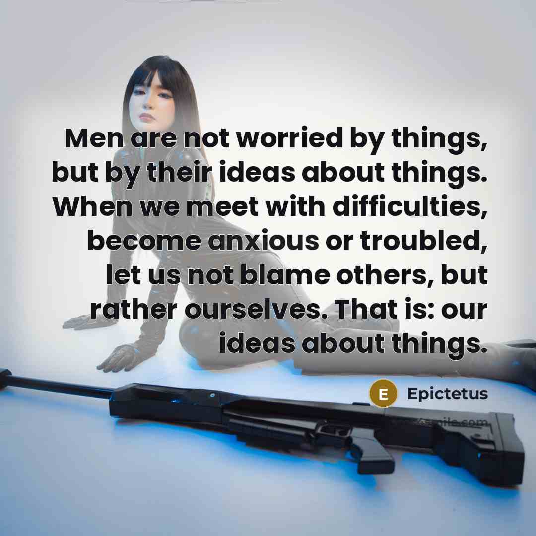 “Men are not worried by things, but by their ideas…” quote by Epictetus