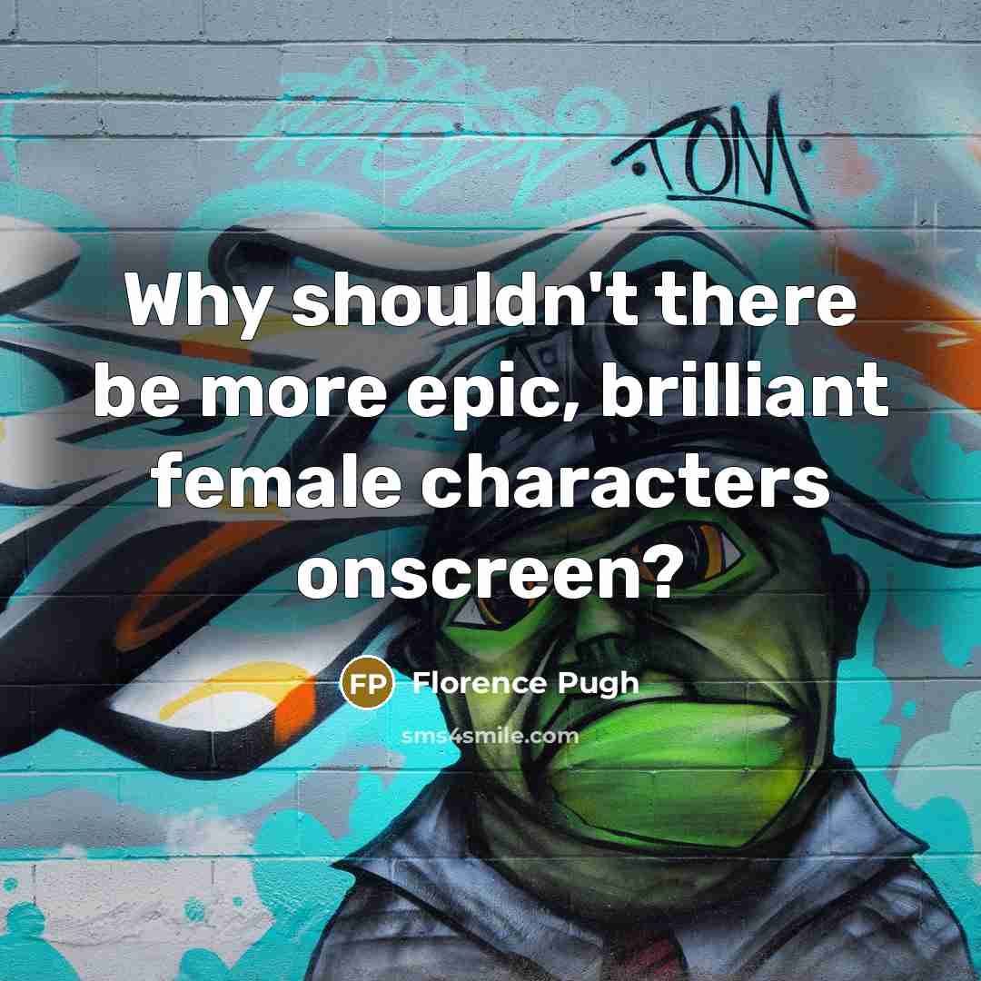 “Why shouldn't there be more epic, brilliant female characters onscreen?…” quote by Florence Pugh