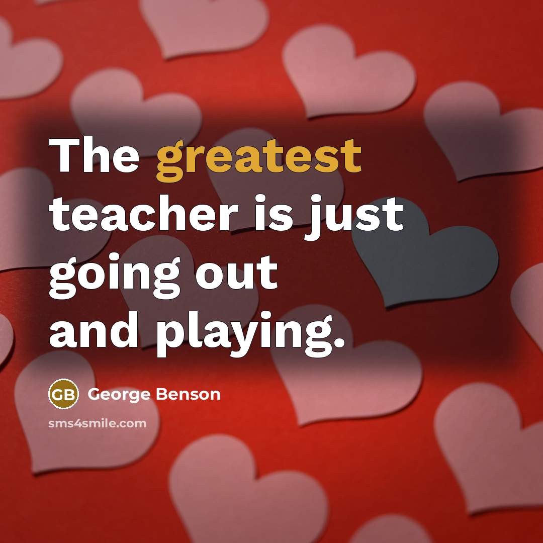 “The greatest teacher is just going out and playing.” quote by George Benson