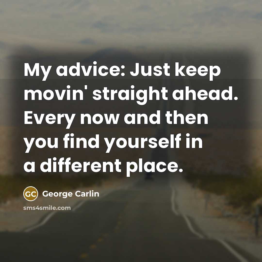 “My advice: Just keep movin' straight ahead. Every now and…” quote by George Carlin