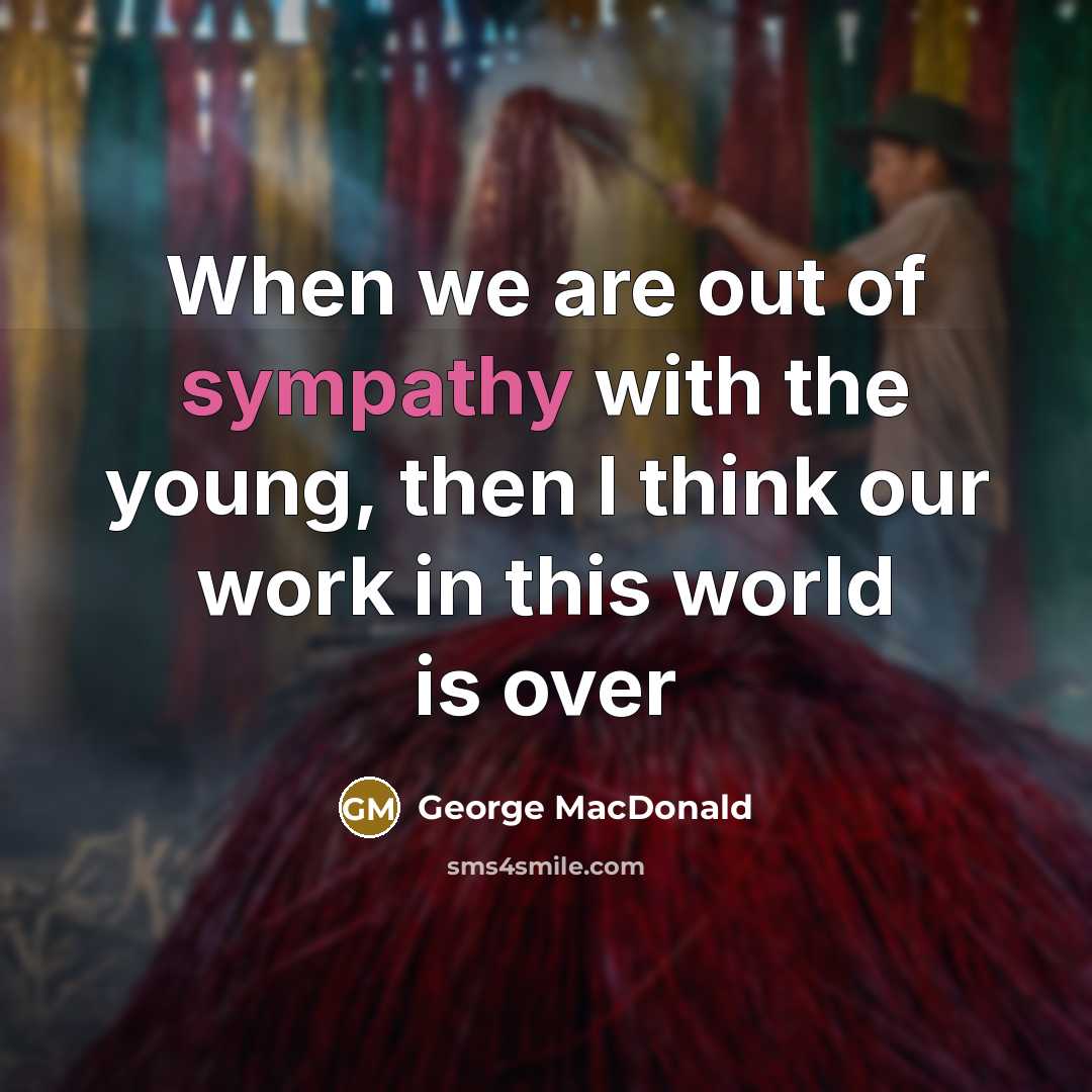 “When we are out of sympathy with the young, then…” quote by George MacDonald