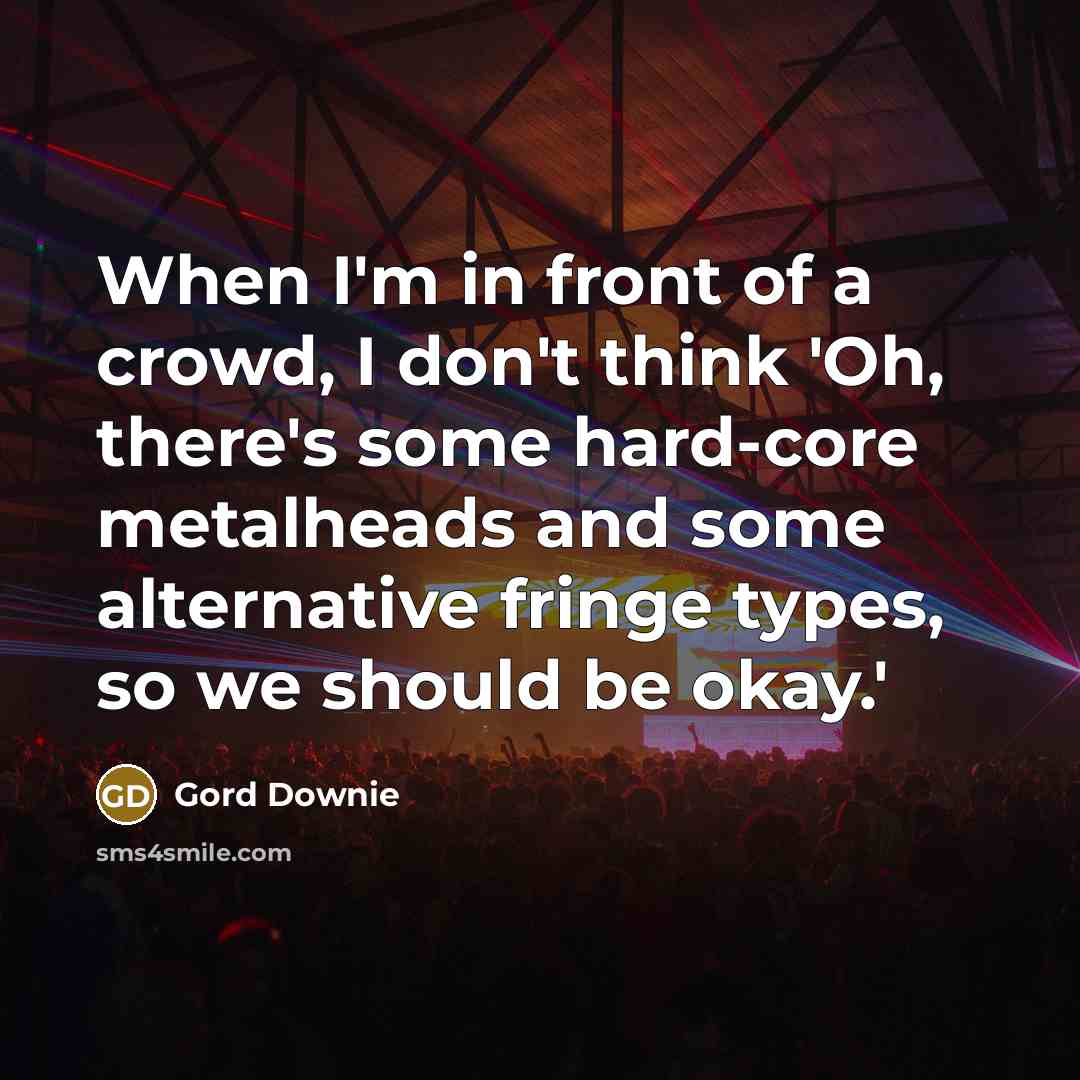 “When I'm in front of a crowd, I don't think…” quote by Gord Downie