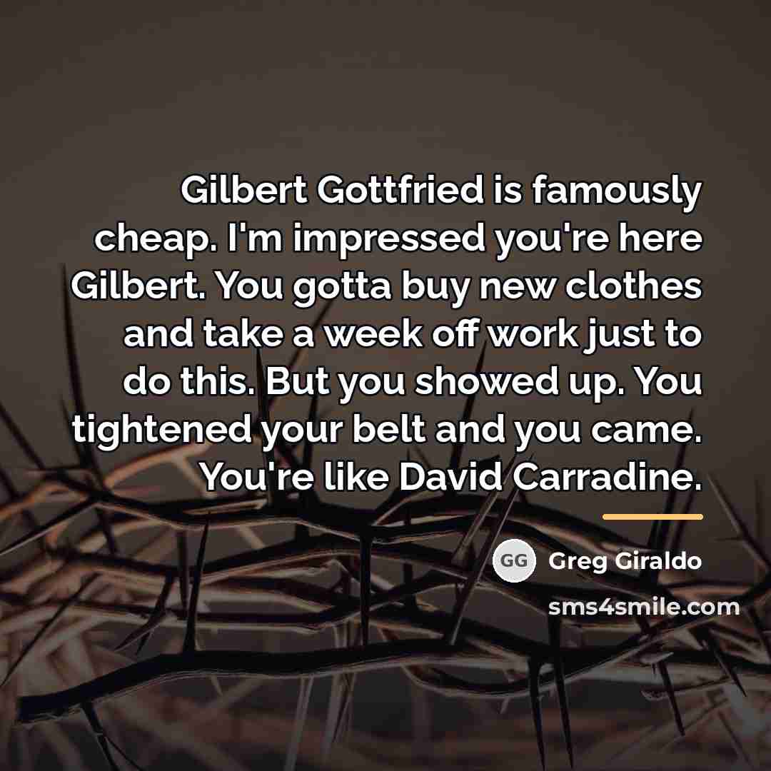 “Gilbert Gottfried is famously cheap. I'm impressed you're here Gilbert.…” quote by Greg Giraldo