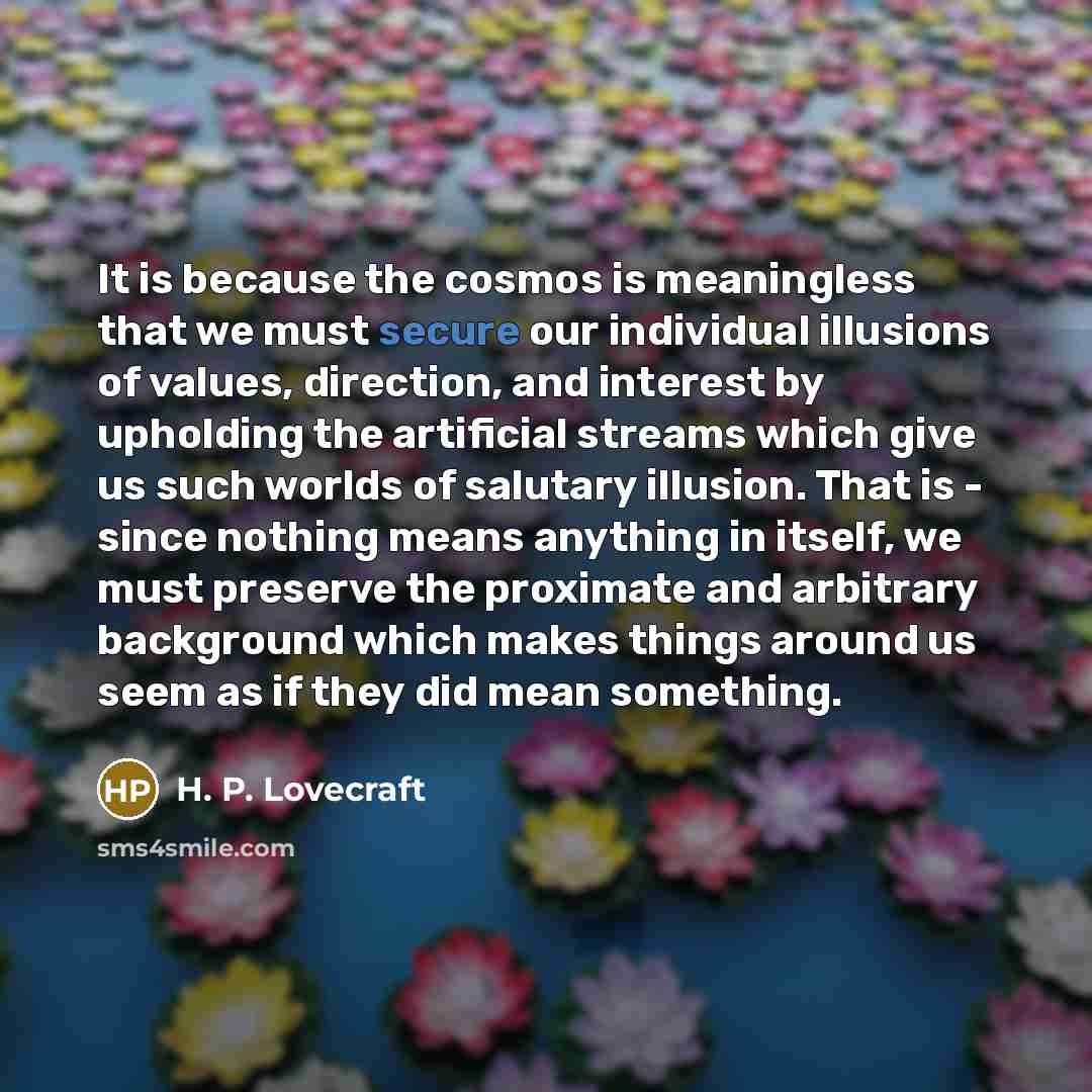 “It is because the cosmos is meaningless that we must…” quote by H. P. Lovecraft