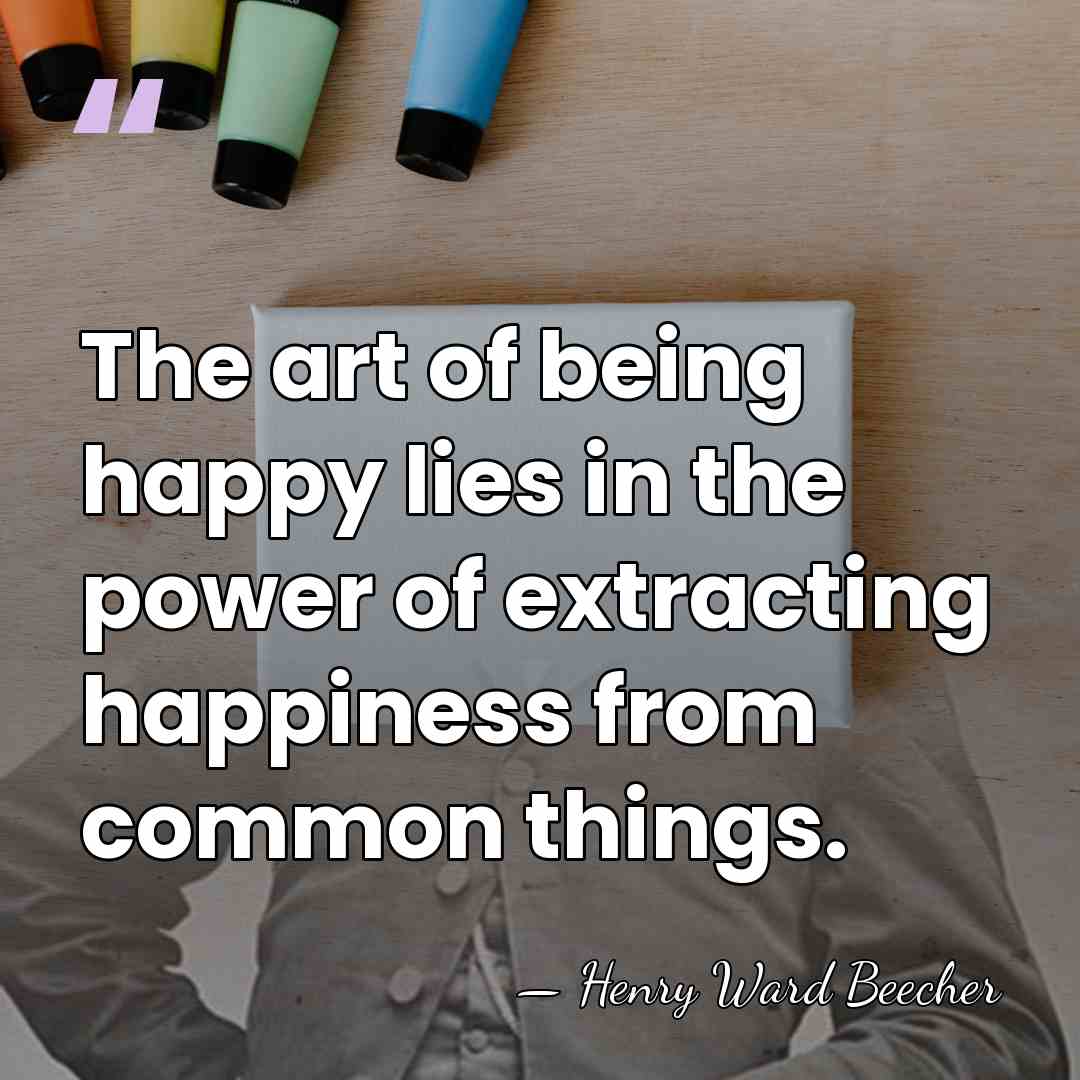 The art of being happy lies in the power of extracting happiness&hellip; - Henry Ward Beecher