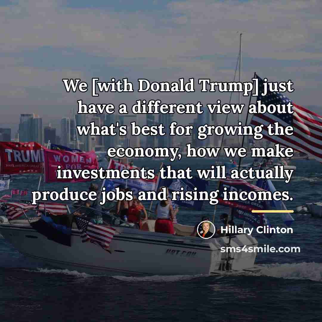 “We [with Donald Trump] just have a different view about…” quote by Hillary Clinton