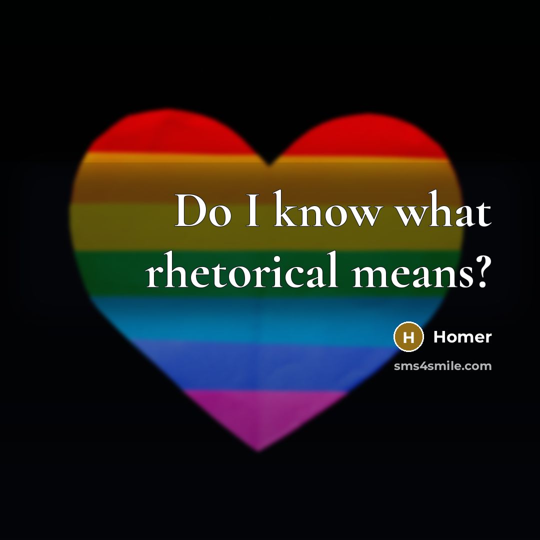 “Do I know what rhetorical means?…” quote by Homer