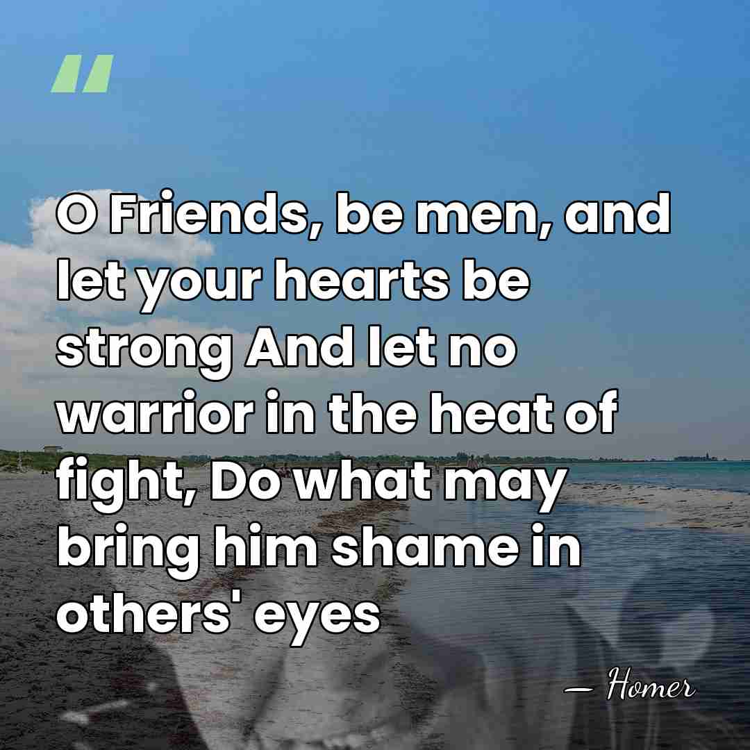 O Friends, be men, and let your hearts be strong And let&hellip; - Homer