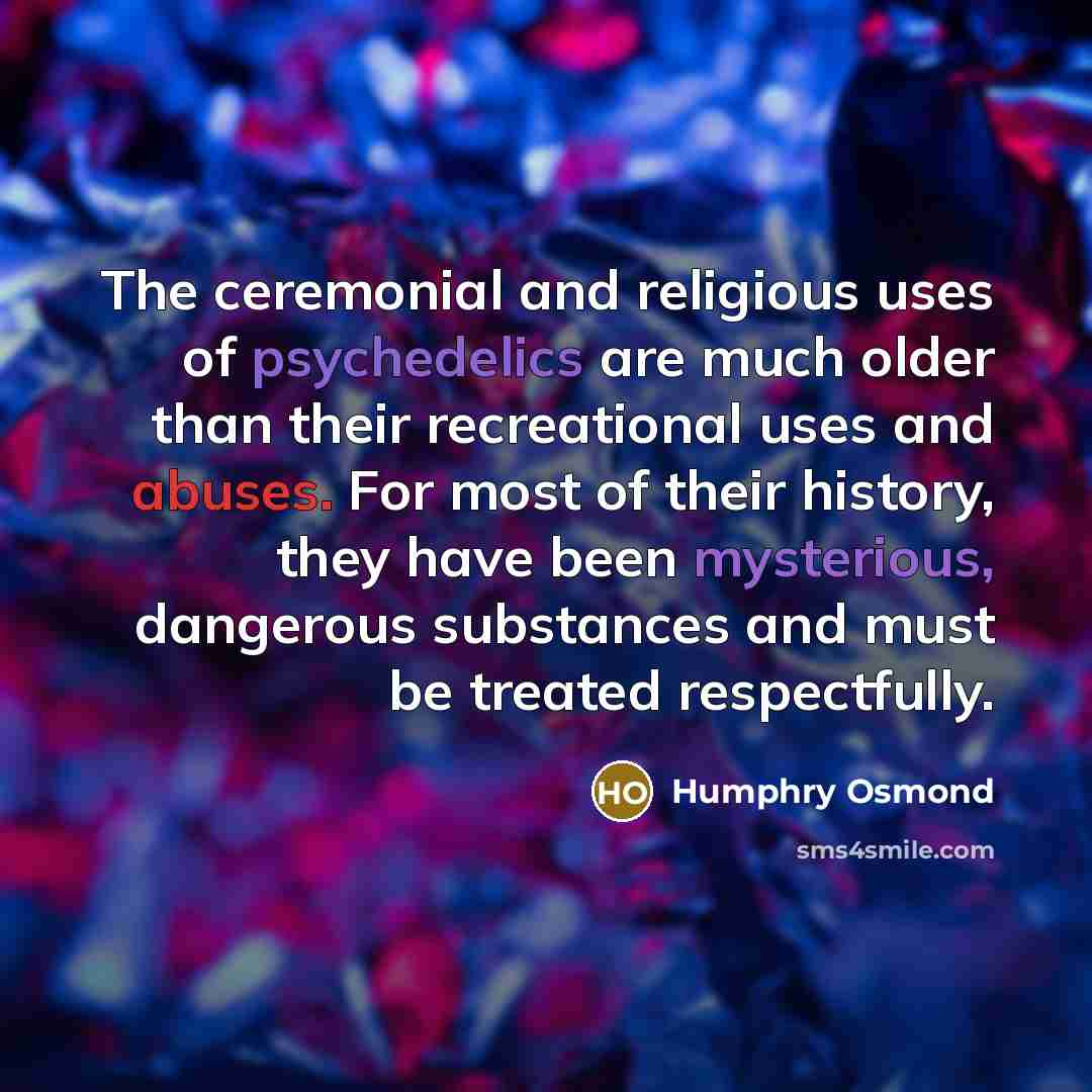 “The ceremonial and religious uses of psychedelics are much older…” quote by Humphry Osmond