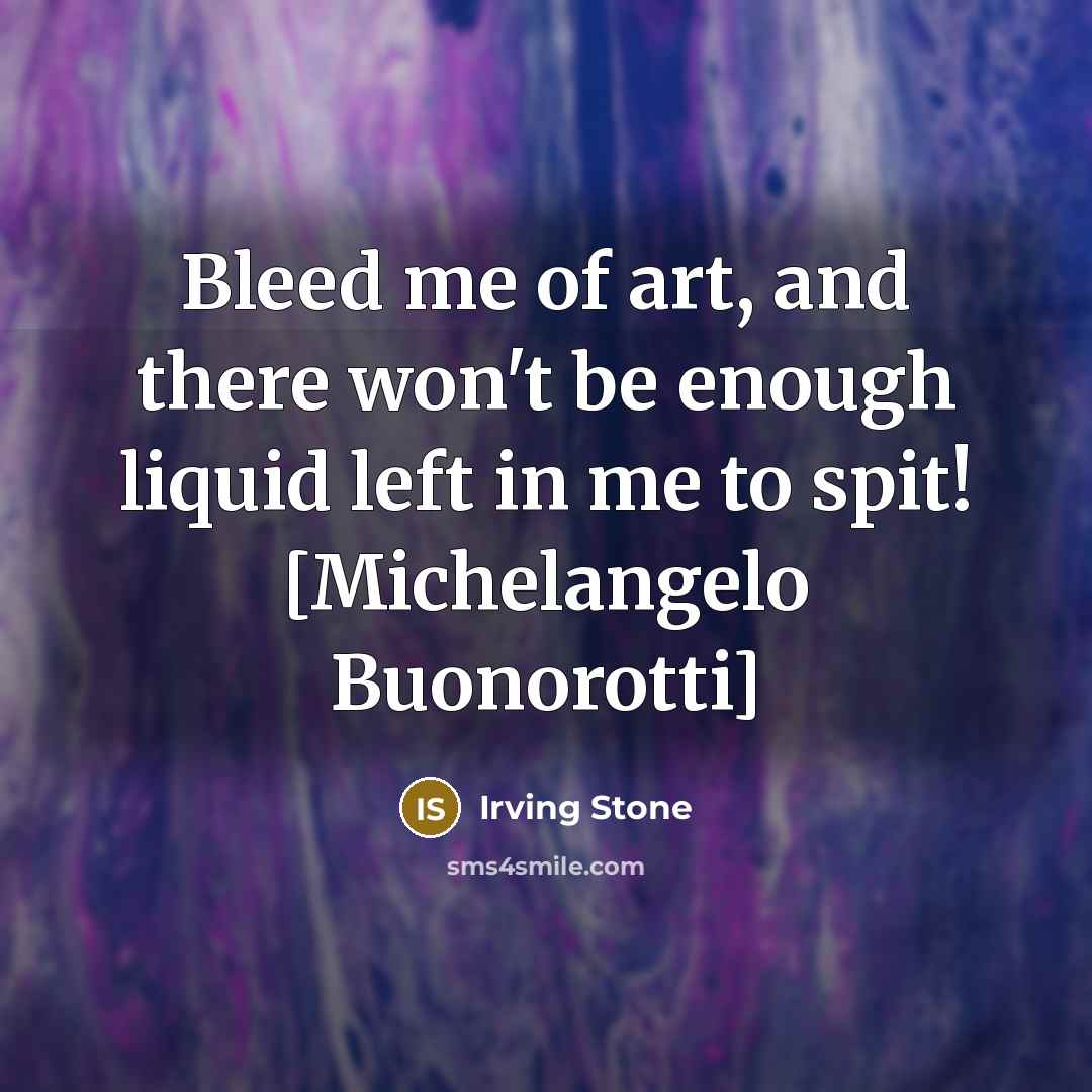 “Bleed me of art, and there won't be enough liquid…” quote by Irving Stone