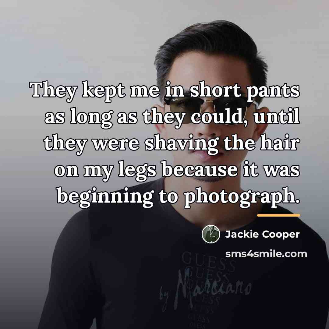 “They kept me in short pants as long as they…” quote by Jackie Cooper