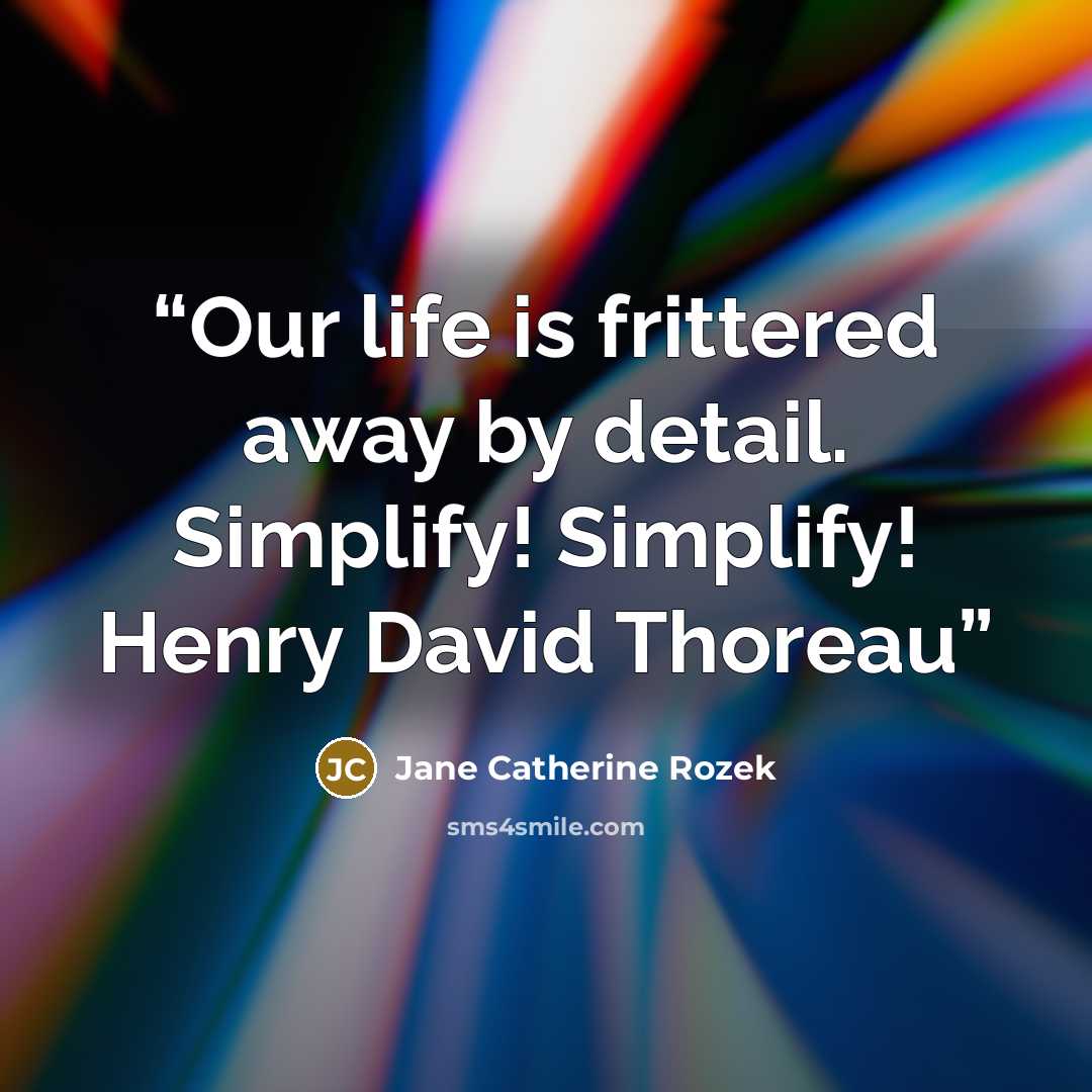 “Our life is frittered away by detail. Simplify! Simplify! Henry David Thoreau” quote by Jane Catherine Rozek