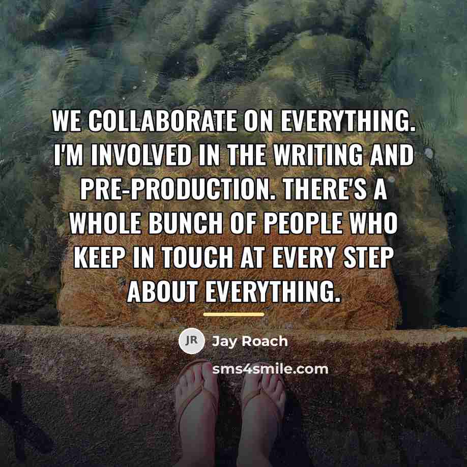 “We collaborate on everything. I'm involved in the writing and…” quote by Jay Roach