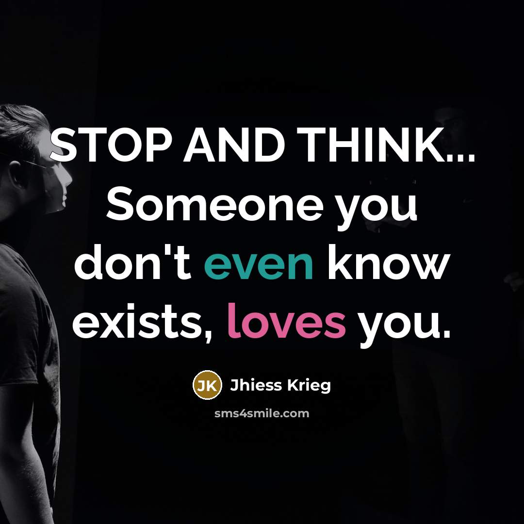 “STOP AND THINK... Someone you don't even know exists, loves you.” quote by Jhiess Krieg