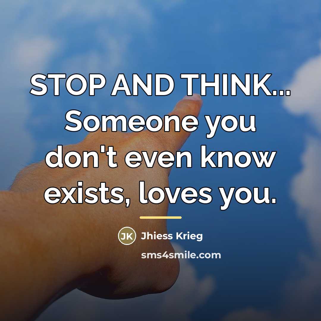 “STOP AND THINK... Someone you don't even know exists, loves…” quote by Jhiess Krieg