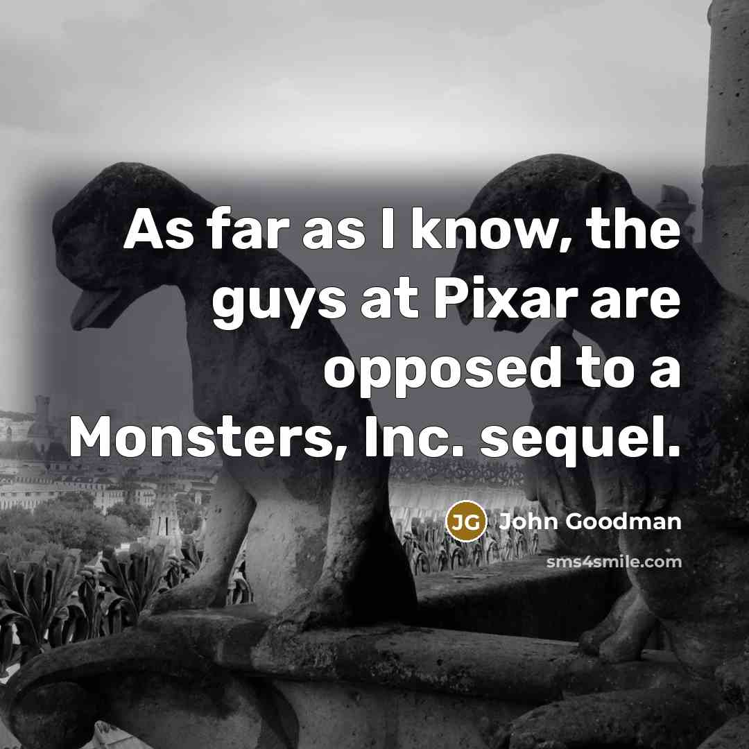 “As far as I know, the guys at Pixar are…” quote by John Goodman