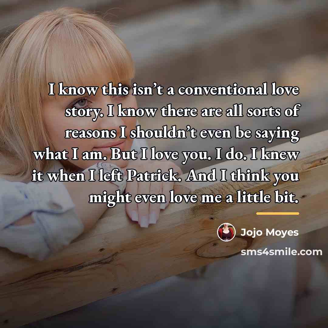 “I know this isn’t a conventional love story. I know…” quote by Jojo Moyes
