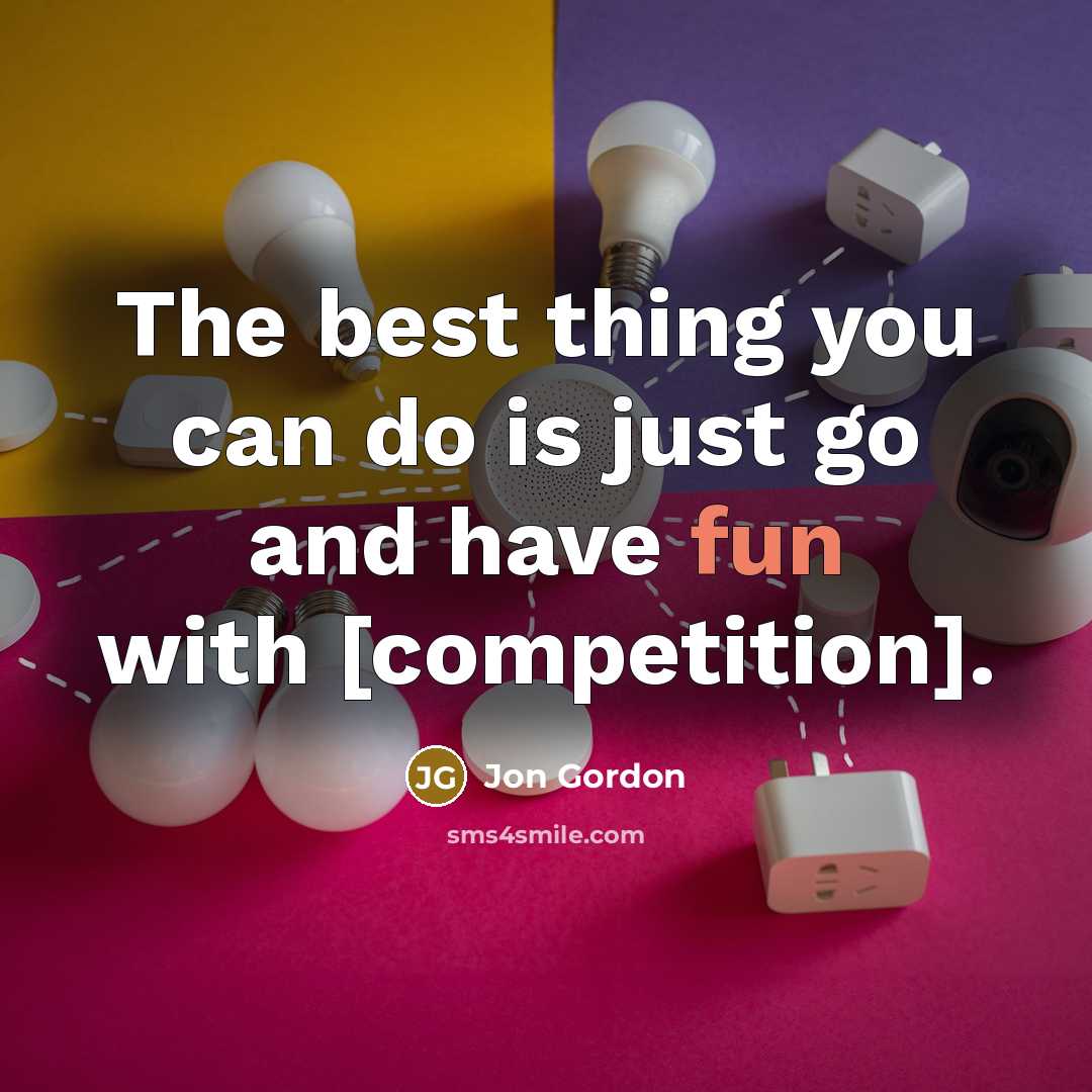 “The best thing you can do is just go and have fun with [competition].” quote by Jon Gordon