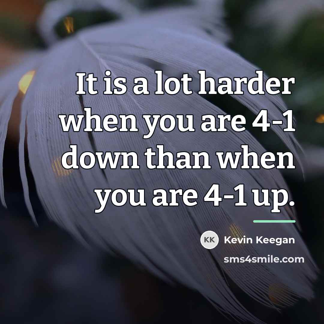 “It is a lot harder when you are 4-1 down…” quote by Kevin Keegan