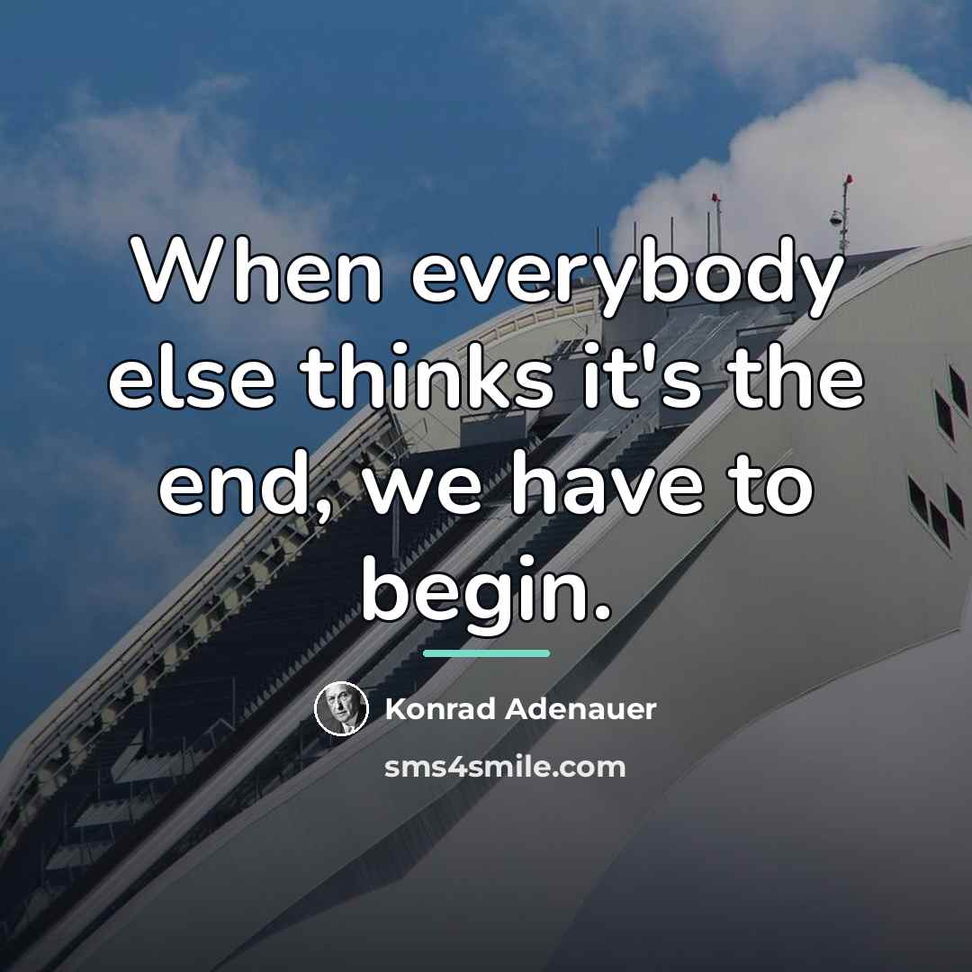 “When everybody else thinks it's the end, we have to…” quote by Konrad Adenauer