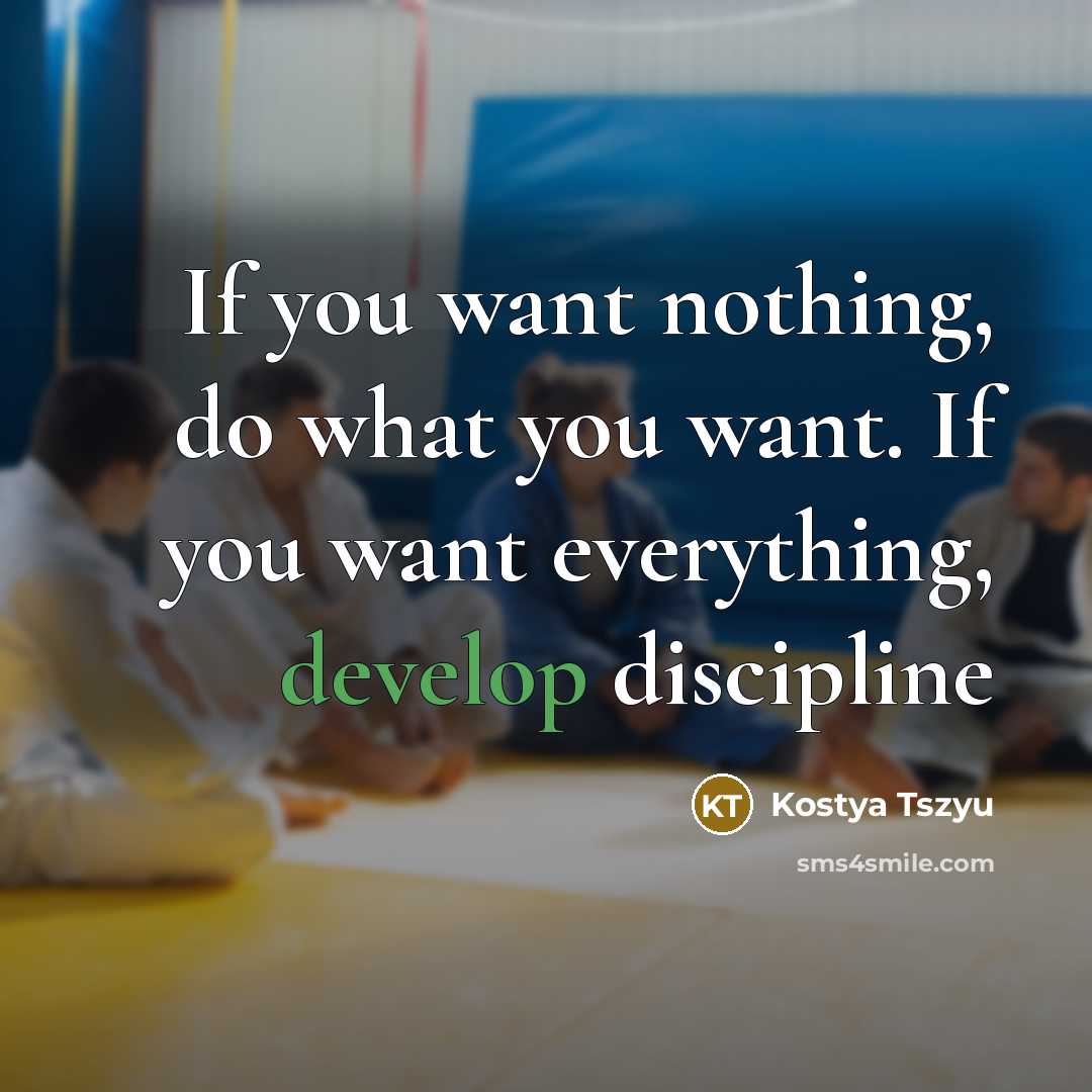 “If you want nothing, do what you want. If you want everything, develop discipline” quote by Kostya Tszyu