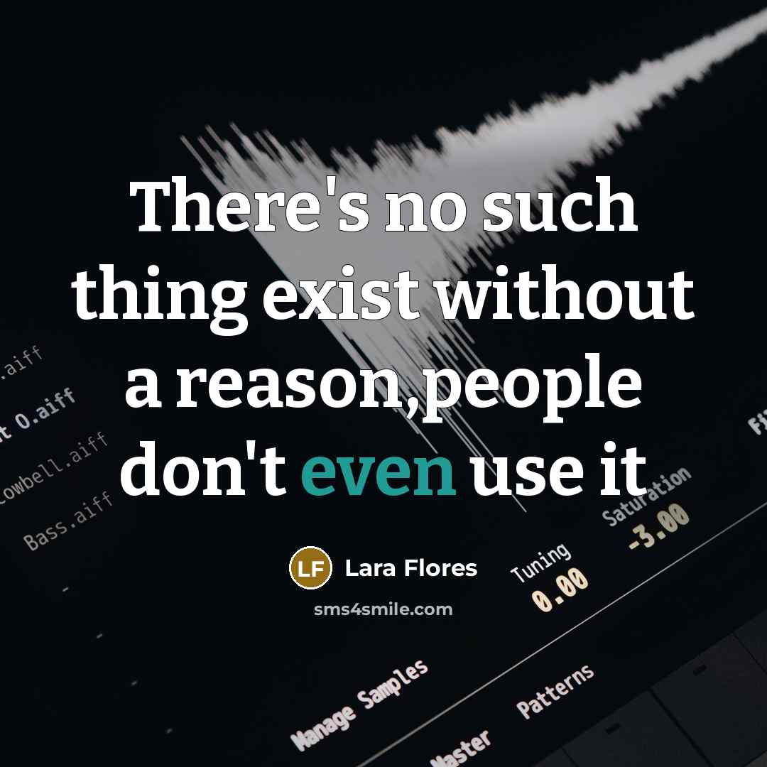 “There's no such thing exist without a reason,people don't even…” quote by Lara Flores
