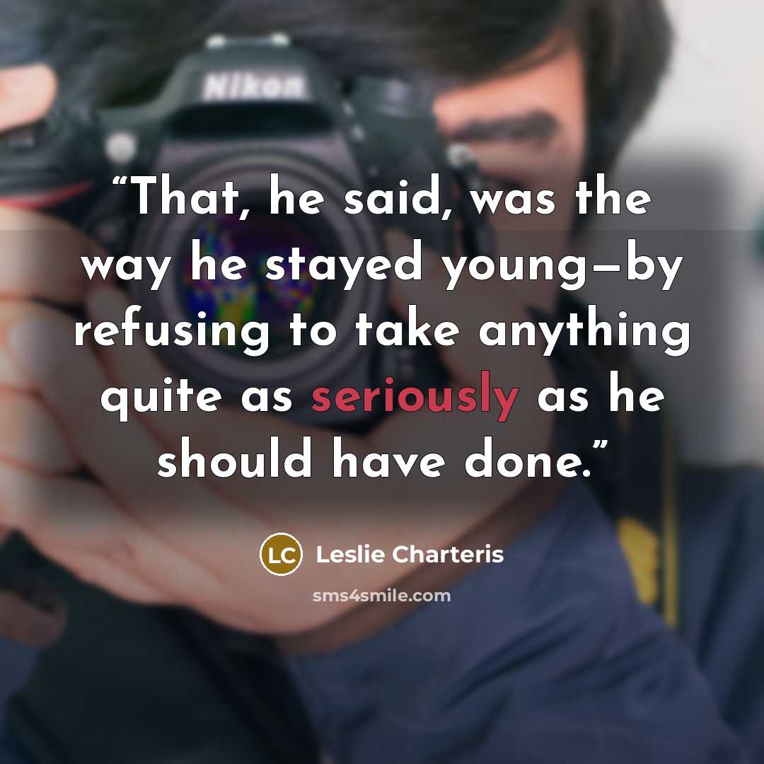 “That, he said, was the way he stayed young—by refusing to take anything quite as seriously as he should have done.” quote by Leslie Charteris