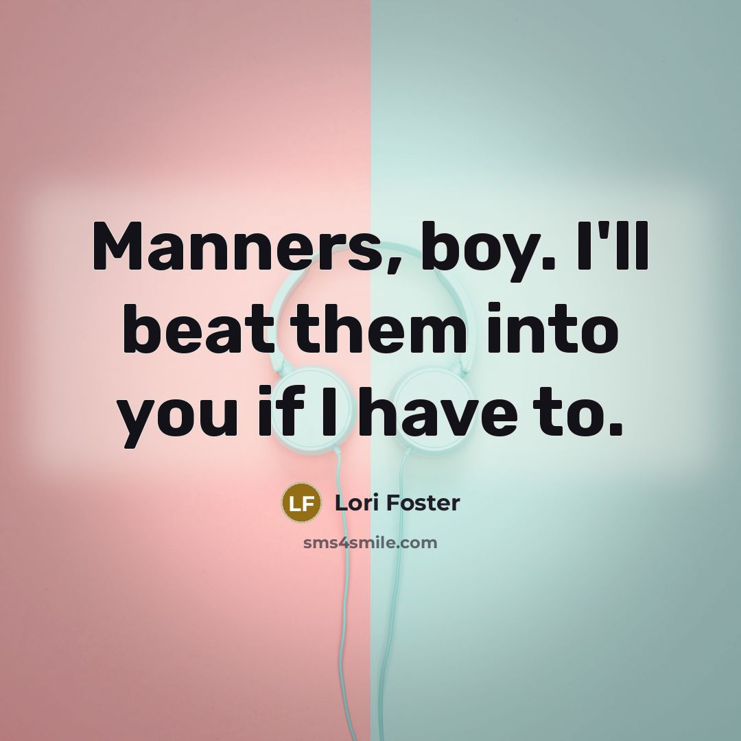 “Manners, boy. I'll beat them into you if I have to.” quote by Lori Foster
