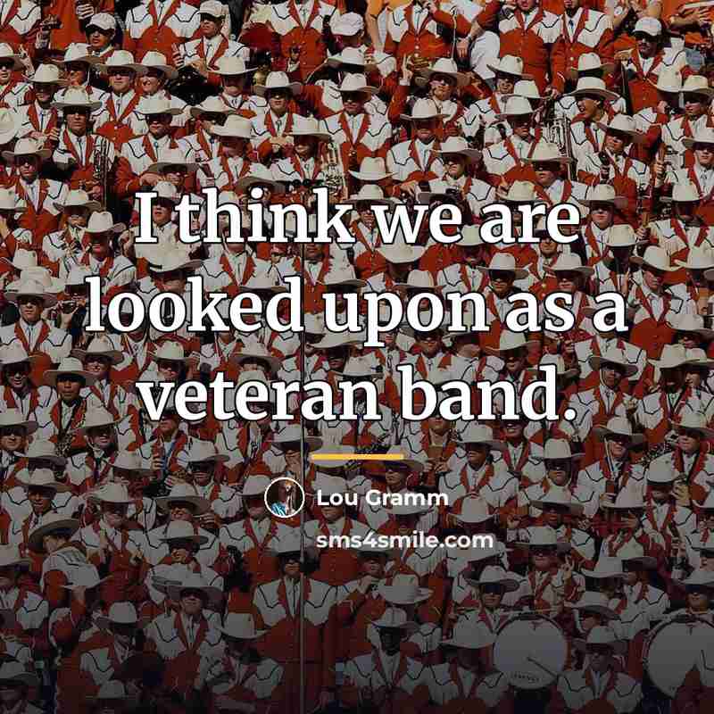 “I think we are looked upon as a veteran band.…” quote by Lou Gramm