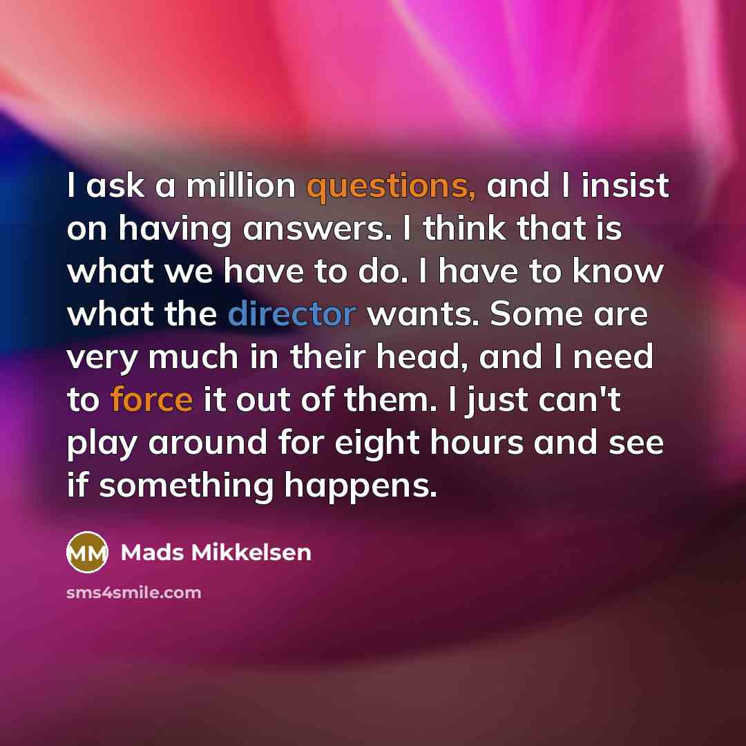 “I ask a million questions, and I insist on having…” quote by Mads Mikkelsen