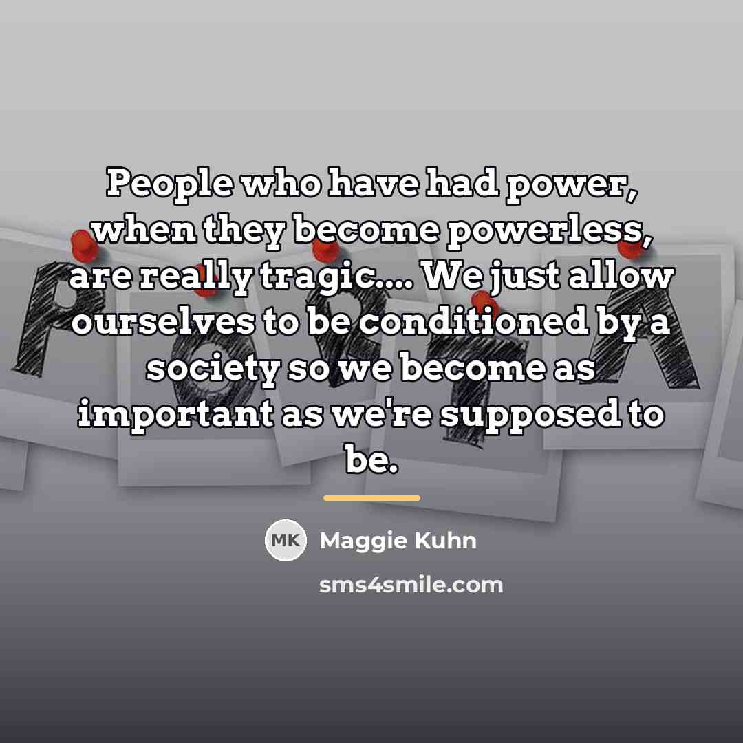 “People who have had power, when they become powerless, are…” quote by Maggie Kuhn