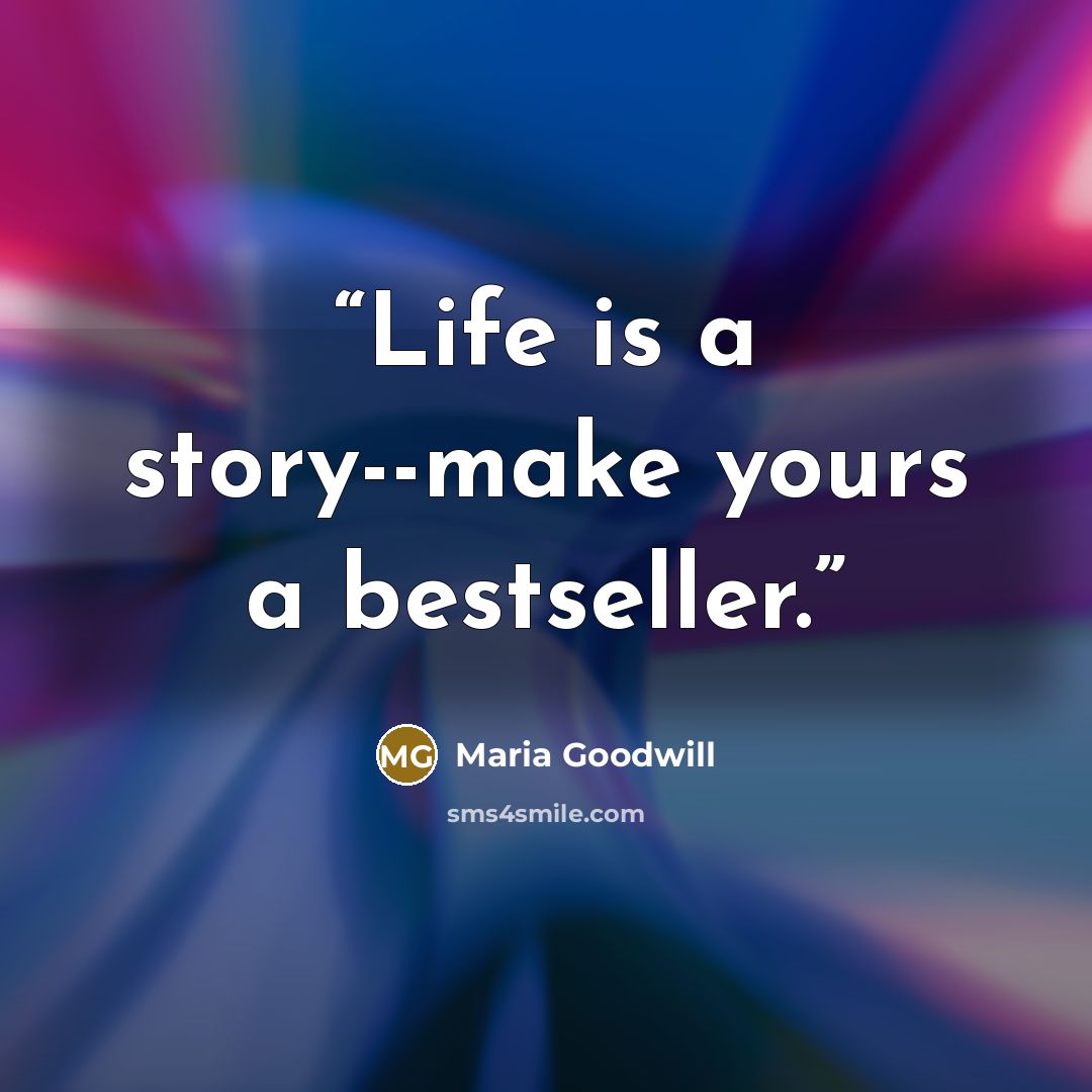 “Life is a story--make yours a bestseller.” quote by Maria Goodwill