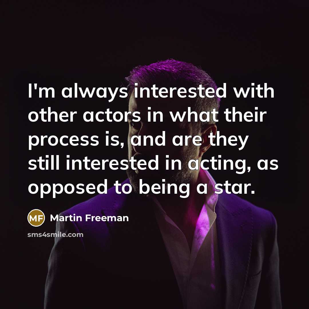 “I'm always interested with other actors in what their process…” quote by Martin Freeman