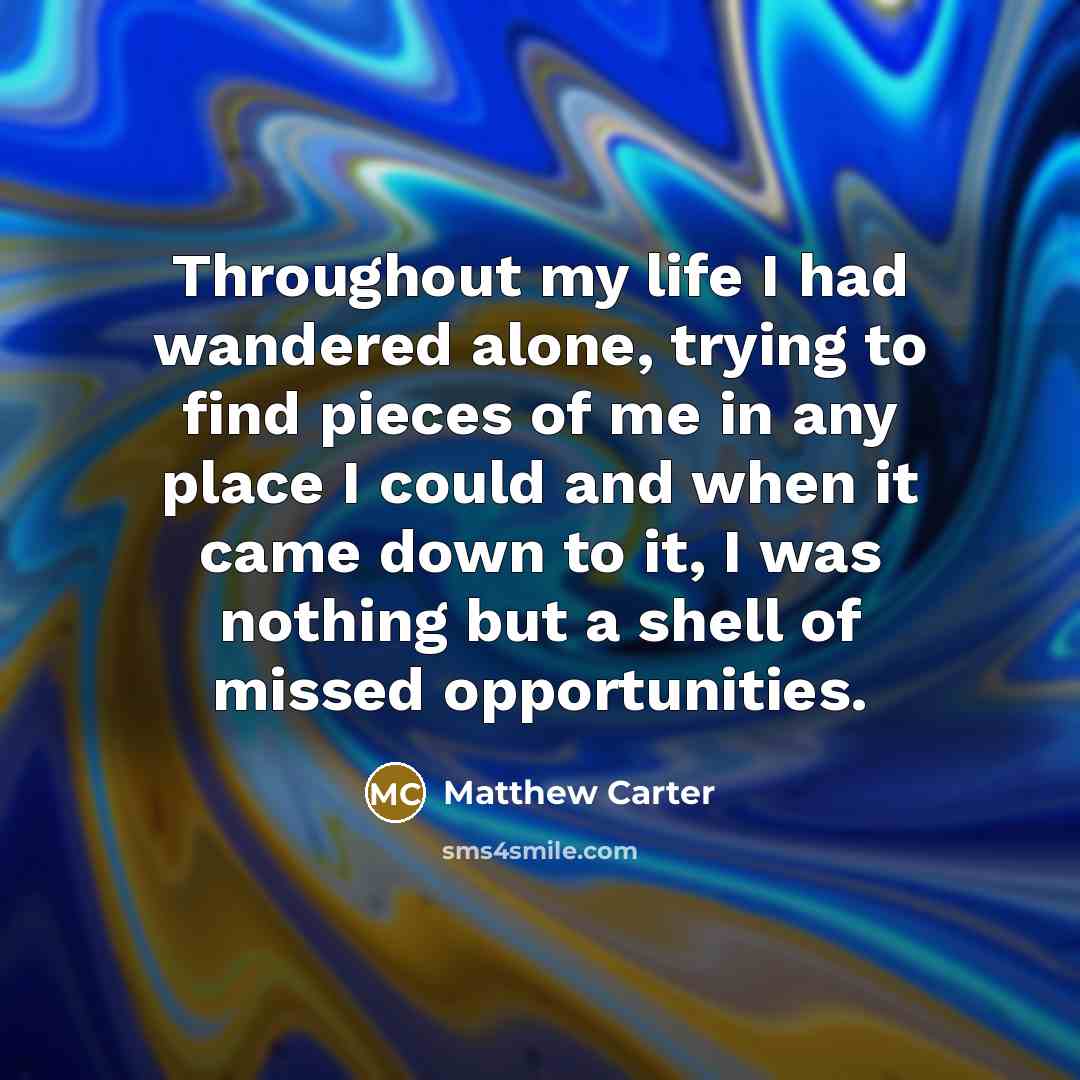 “Throughout my life I had wandered alone, trying to find…” quote by Matthew Carter