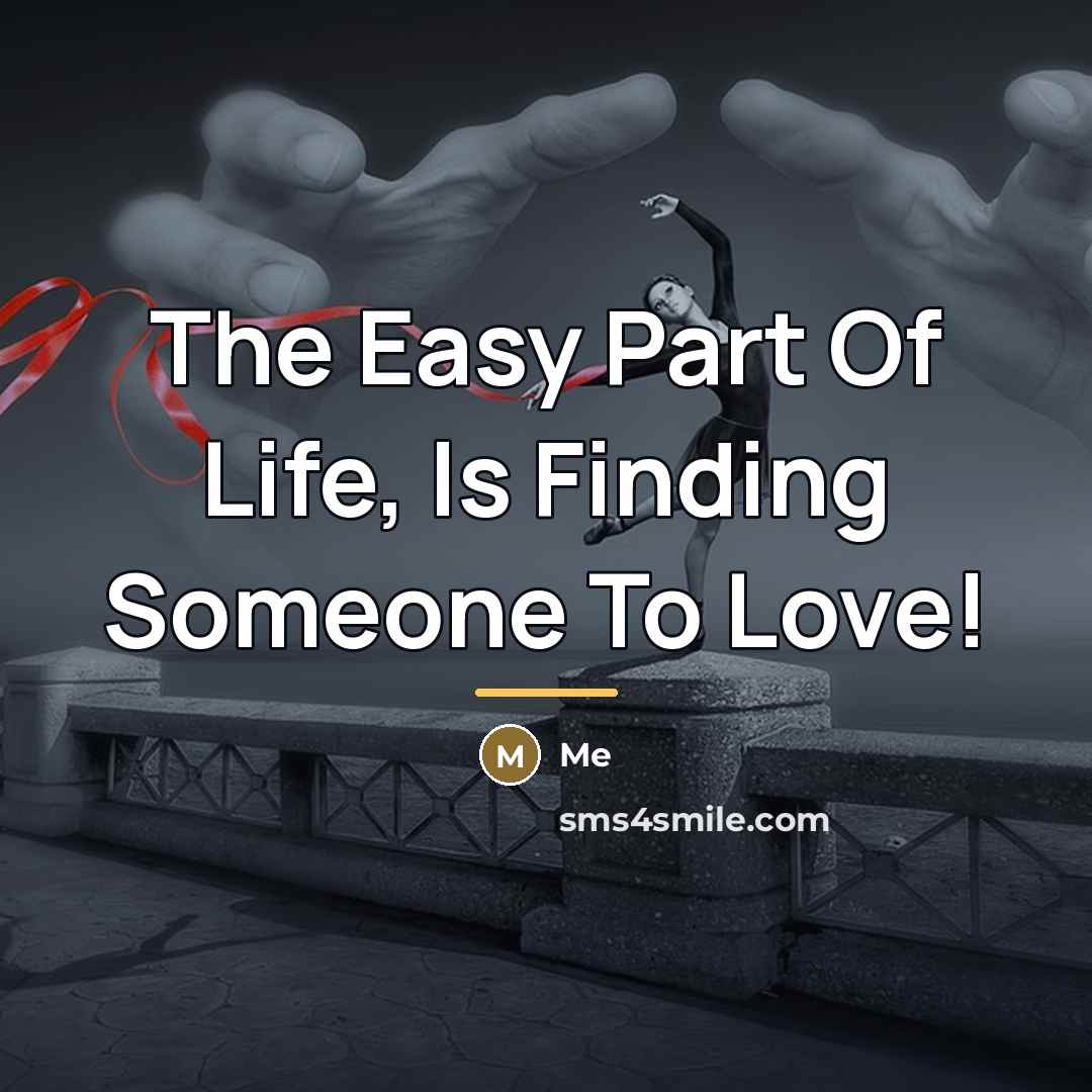 “The Easy Part Of Life, Is Finding Someone To Love!…” quote by Me