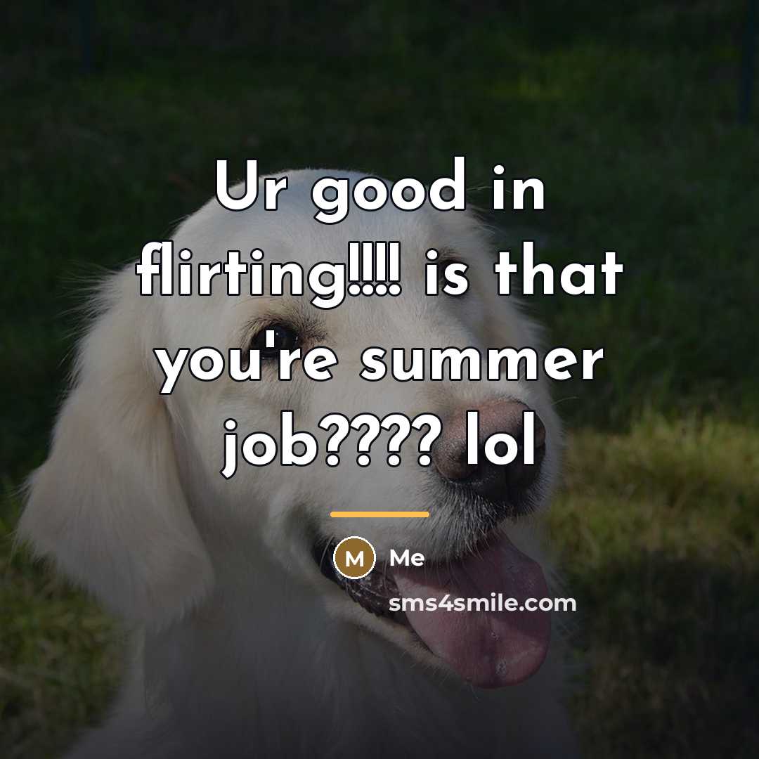 “Ur good in flirting!!!! is that you're summer job???? lol” quote by Me