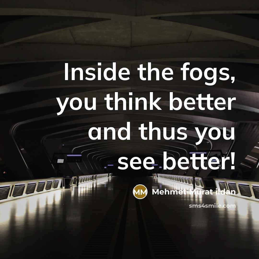 “Inside the fogs, you think better and thus you see…” quote by Mehmet Murat Ildan