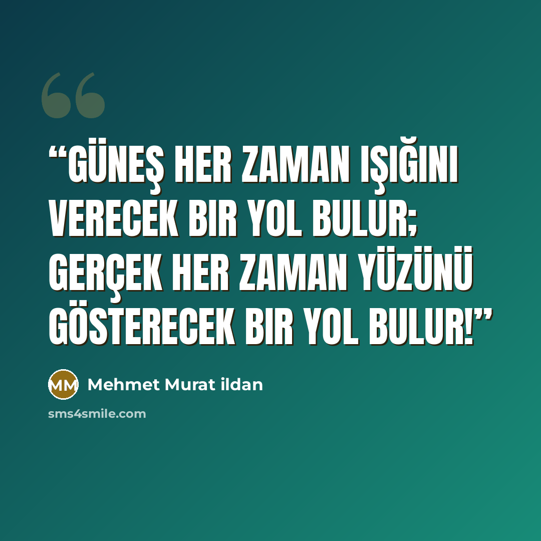 “Güneş her zaman ışığını verecek bir yol bulur; gerçek her zaman yüzünü gösterecek bir yol bulur!” quote by Mehmet Murat ildan