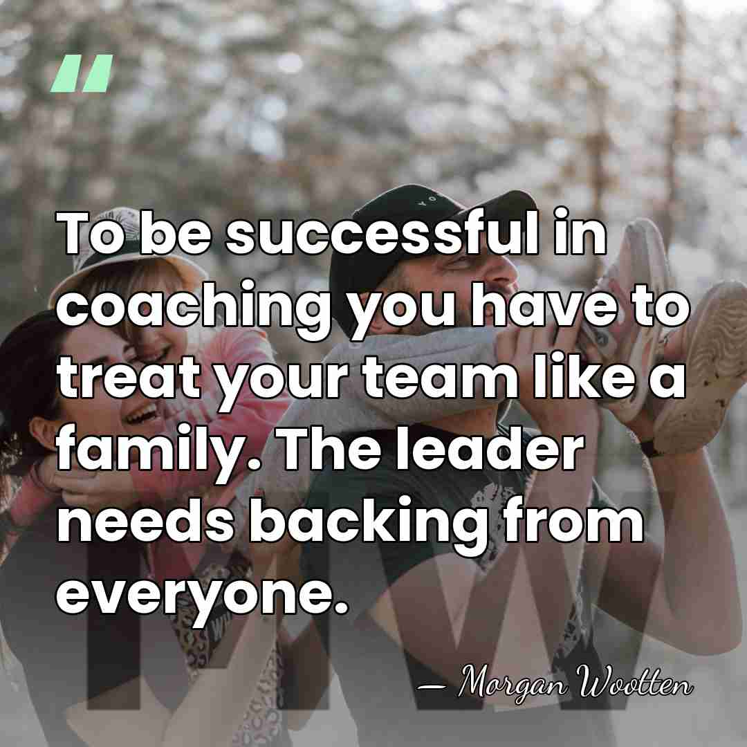 To be successful in coaching you have to treat your team like&hellip; - Morgan Wootten