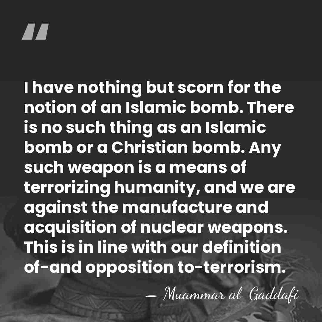 I have nothing but scorn for the notion of an Islamic bomb.&hellip; - Muammar al-Gaddafi