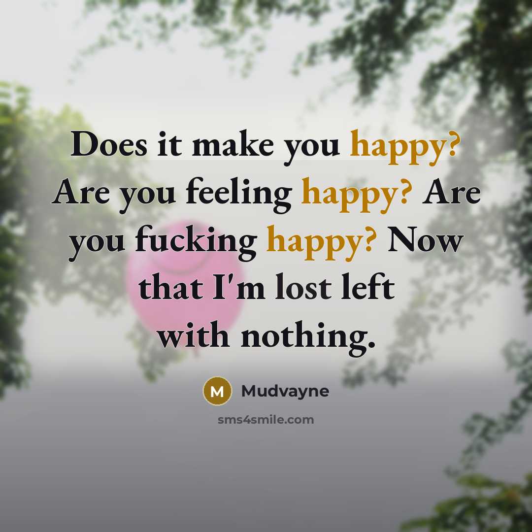 “Does it make you happy? Are you feeling happy? Are you fucking happy? Now that I'm lost left with nothing.” quote by Mudvayne
