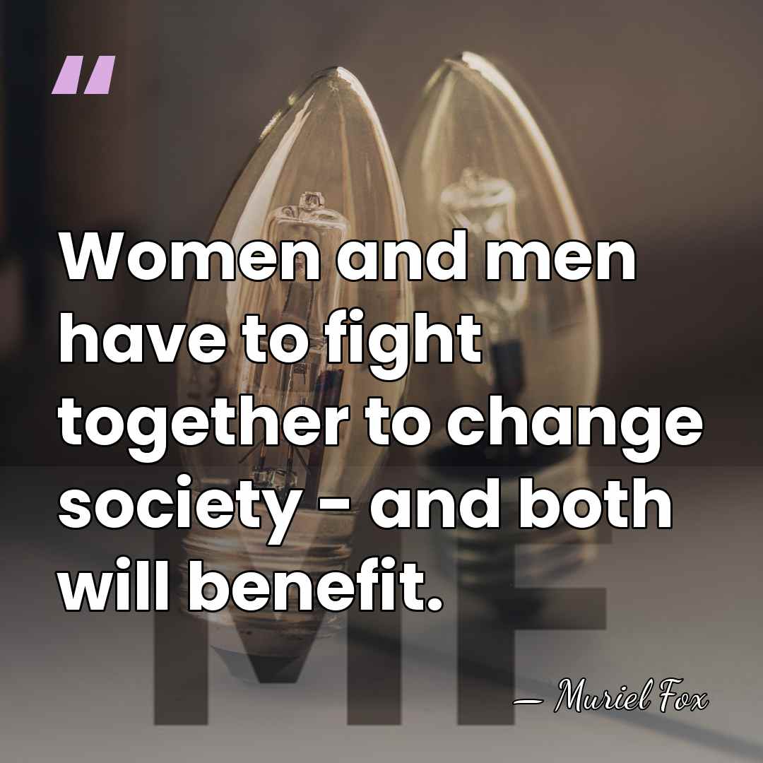 Women and men have to fight together to change society - and&hellip; - Muriel Fox