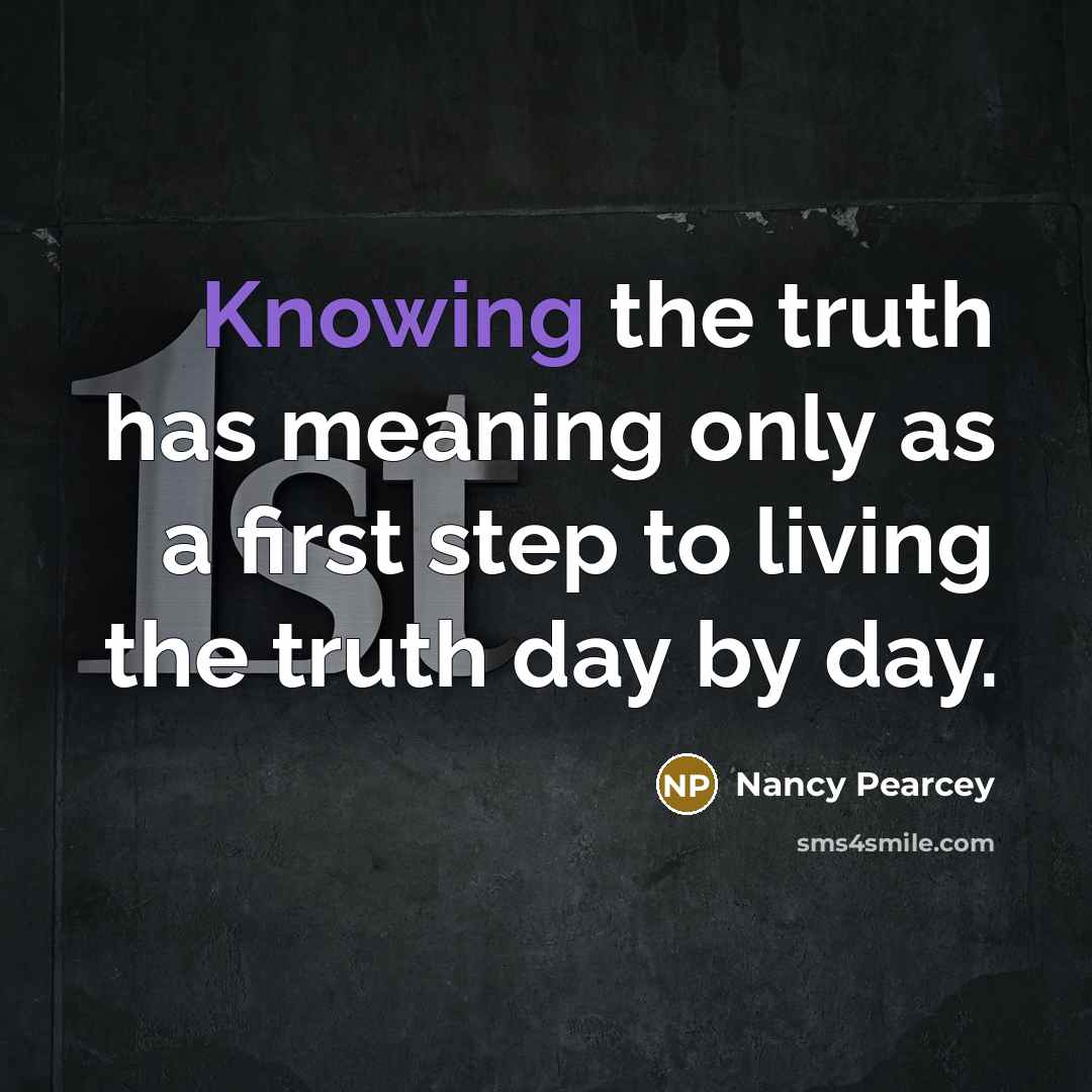 “Knowing the truth has meaning only as a first step…” quote by Nancy Pearcey