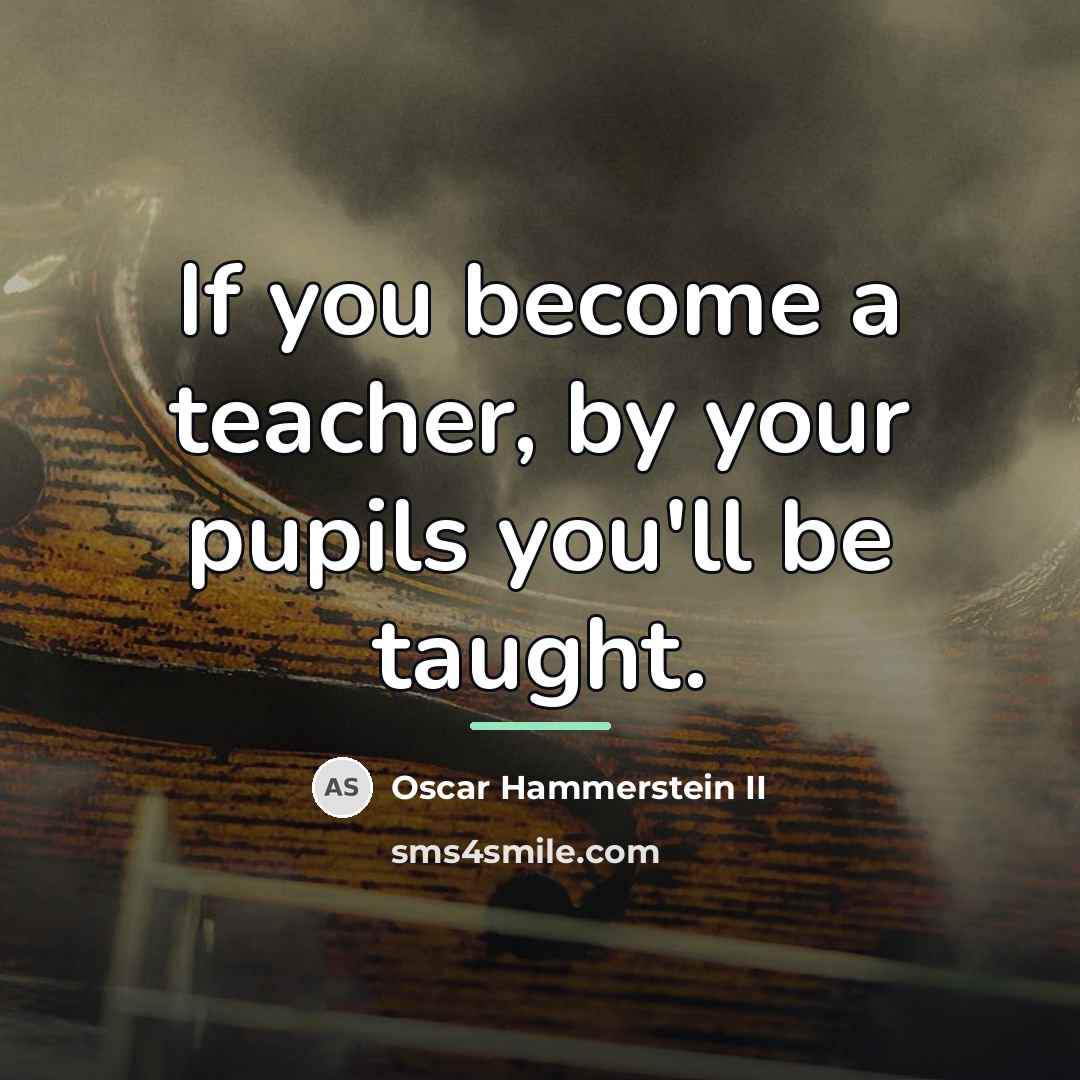 “If you become a teacher, by your pupils you'll be…” quote by Oscar Hammerstein II