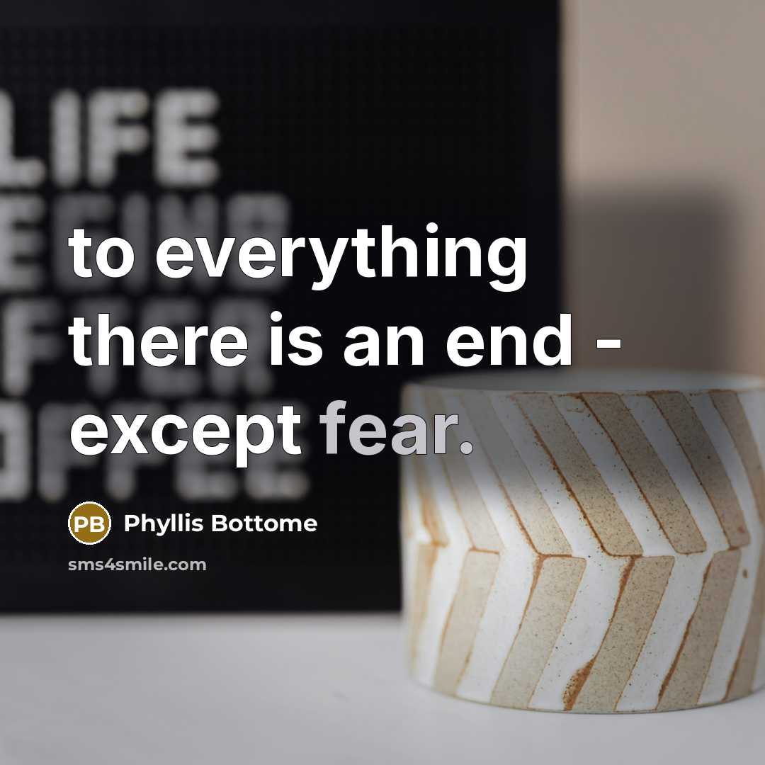 “to everything there is an end - except fear.” quote by Phyllis Bottome