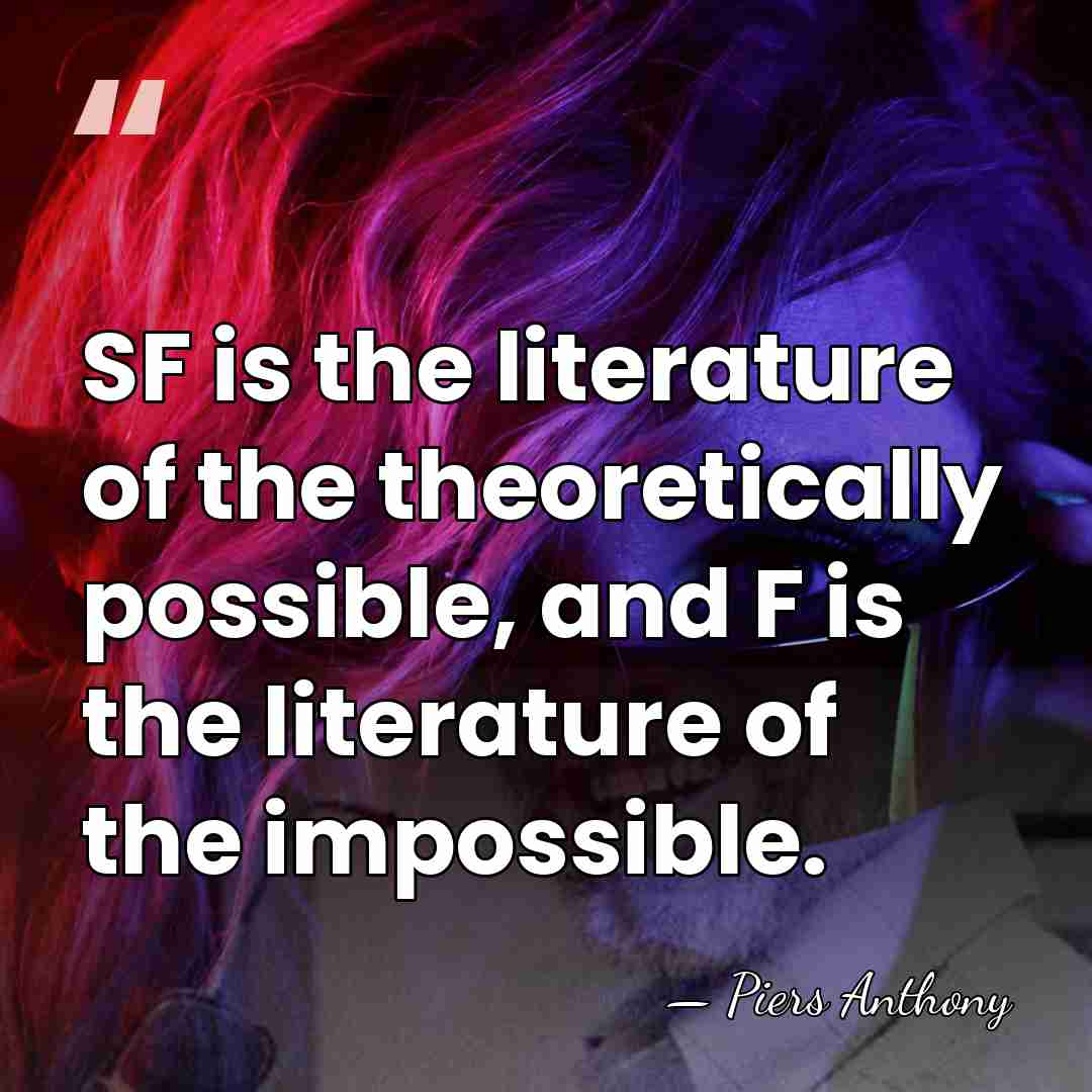 SF is the literature of the theoretically possible, and F is the&hellip; - Piers Anthony
