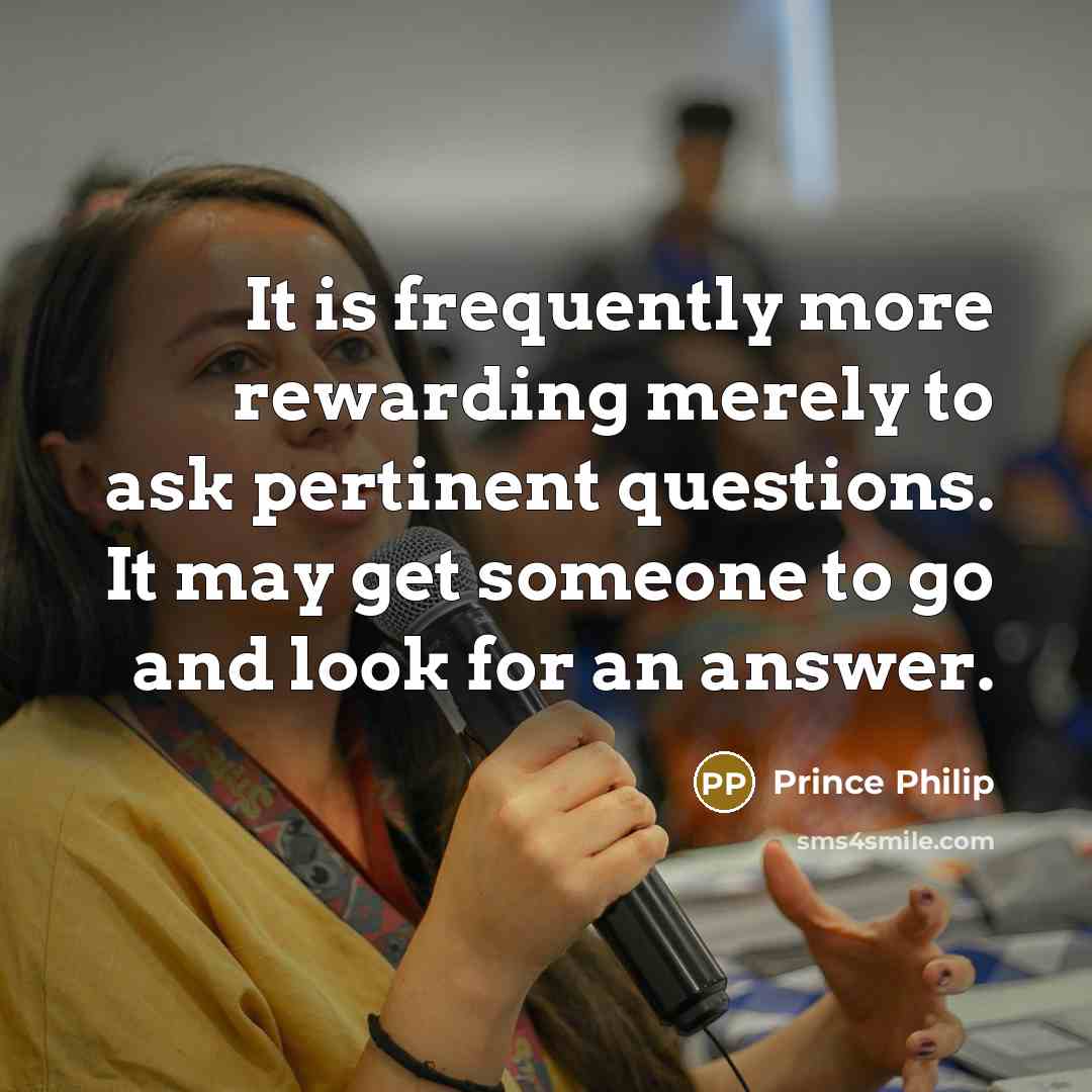 “It is frequently more rewarding merely to ask pertinent questions.…” quote by Prince Philip