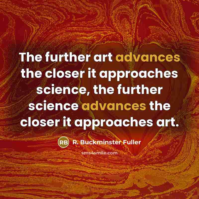“The further art advances the closer it approaches science, the…” quote by R. Buckminster Fuller