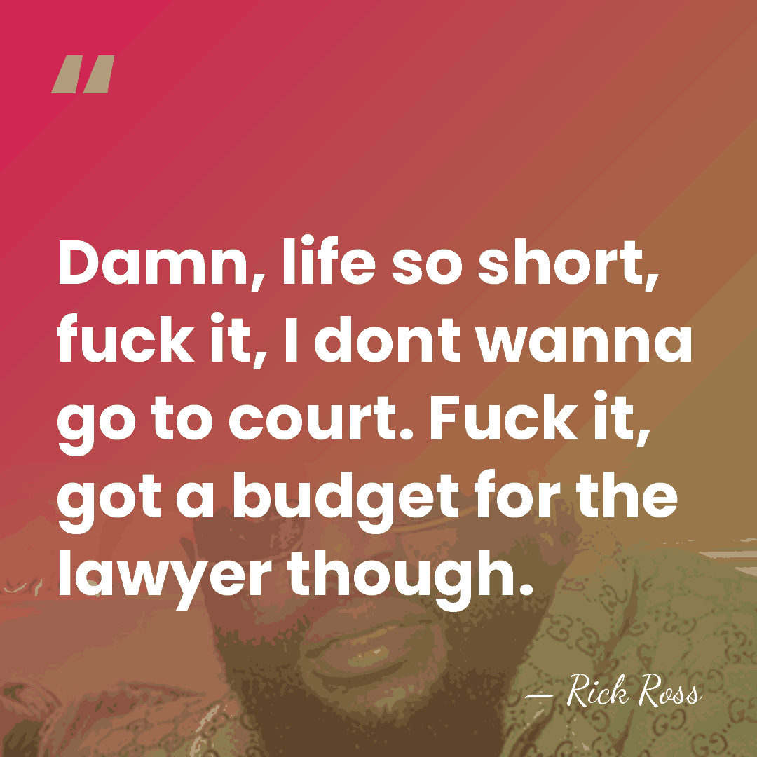 Damn, life so short, fuck it, I dont wanna go to court.&hellip; - Rick Ross